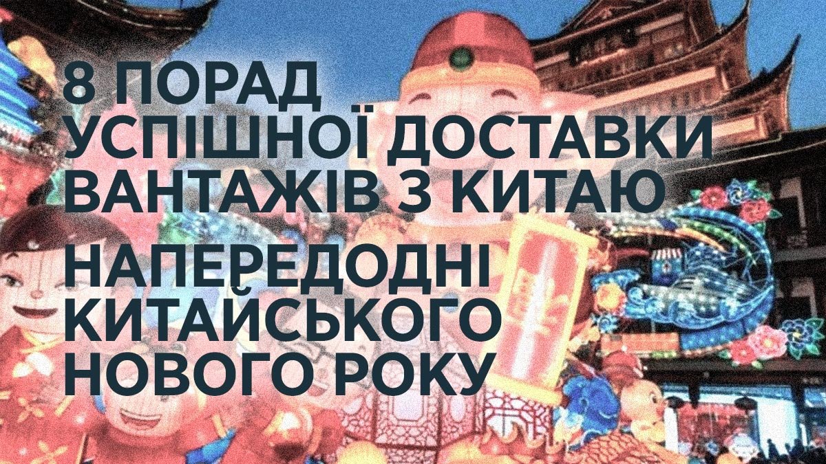8 порад успішної доставки вантажів з Китаю напередодні Китайського Нового Року