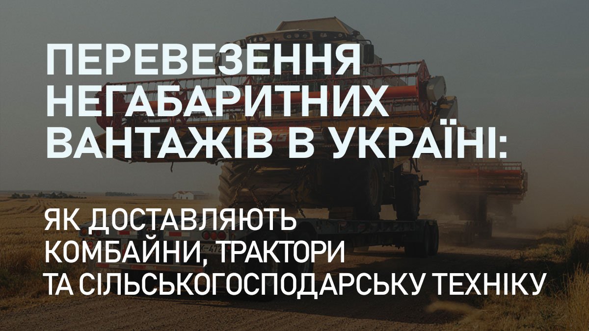 Перевезення негабаритних вантажів в Україні: як доставляють комбайни, трактори та сільськогосподарську техніку
