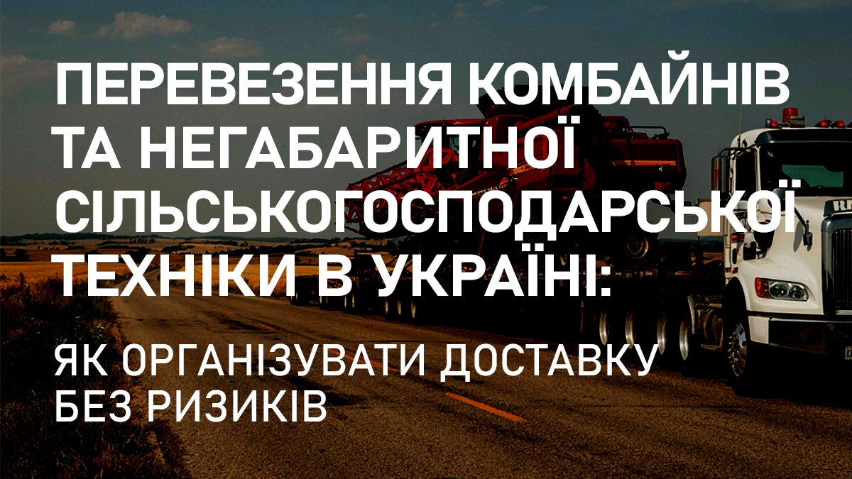 Перевезення комбайнів та негабаритної сільськогосподарської техніки в Україні: як організувати доставку без ризиків Коли комбайн має бути в полі, логістика не може чекати